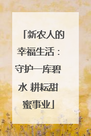 新农人的幸福生活：守护一库碧水 耕耘甜蜜事业