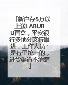新户存5万以上送LABUBU盲盒，平安银行多地分支行跟进，工作人员：是行里统一的，进货渠道不清楚