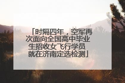 时隔四年，空军再次面向全国高中毕业生招收女飞行学员 就在济南定选检测