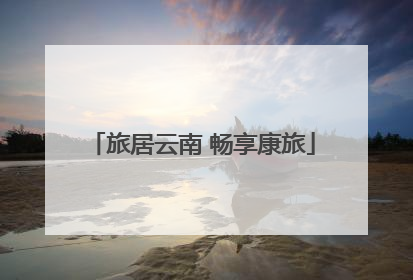 旅居云南 畅享康旅
