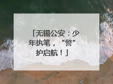 无锡公安：少年执笔，“警”护启航！