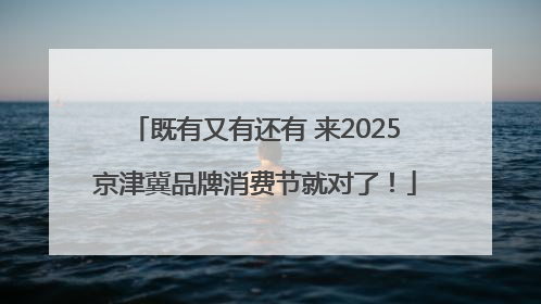既有又有还有 来2025京津冀品牌消费节就对了！
