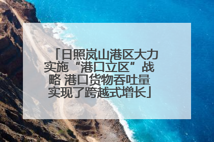 日照岚山港区大力实施“港口立区”战略 港口货物吞吐量实现了跨越式增长