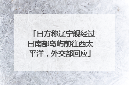 日方称辽宁舰经过日南部岛屿前往西太平洋，外交部回应