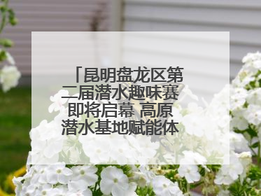 昆明盘龙区第二届潜水趣味赛即将启幕 高原潜水基地赋能体育事业新发展