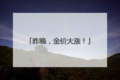 昨晚，金价大涨！