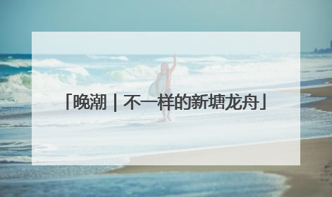 晚潮｜不一样的新塘龙舟