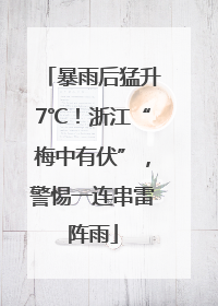 暴雨后猛升7℃！浙江“梅中有伏”，警惕一连串雷阵雨