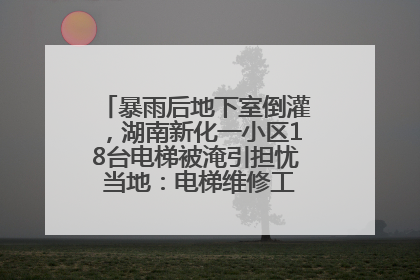 暴雨后地下室倒灌，湖南新化一小区18台电梯被淹引担忧 当地：电梯维修工作正逐步实施