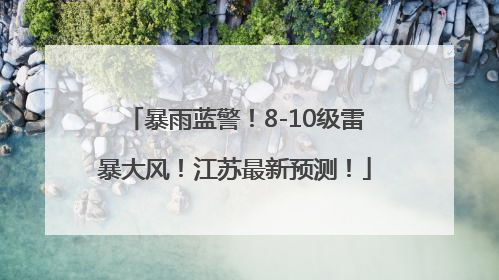 暴雨蓝警！8-10级雷暴大风！江苏最新预测！