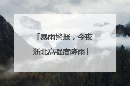 暴雨警报，今夜浙北高强度降雨