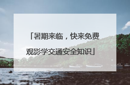暑期来临，快来免费观影学交通安全知识