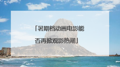暑期档动画电影能否再掀观影热潮
