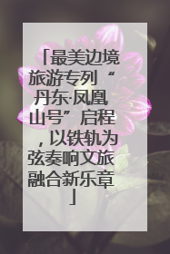 最美边境旅游专列“丹东·凤凰山号”启程，以铁轨为弦奏响文旅融合新乐章