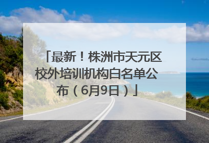 最新！株洲市天元区校外培训机构白名单公布（6月9日）