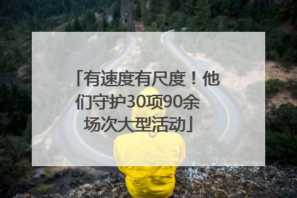 有速度有尺度！他们守护30项90余场次大型活动