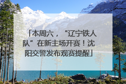 本周六，“辽宁铁人队”在新主场开赛！沈阳交警发布观赛提醒