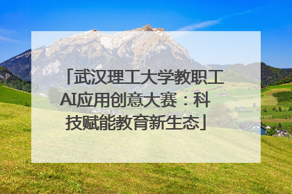 武汉理工大学教职工AI应用创意大赛：科技赋能教育新生态