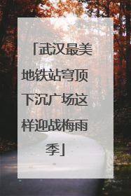 武汉最美地铁站穹顶下沉广场这样迎战梅雨季