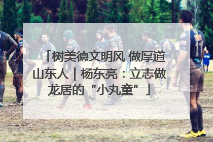 树美德文明风 做厚道山东人｜杨东亮：立志做龙居的“小丸童”