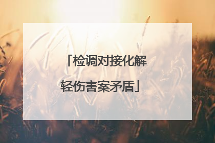 检调对接化解轻伤害案矛盾