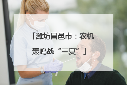 潍坊昌邑市：农机轰鸣战“三夏”