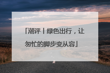 潮评丨绿色出行，让匆忙的脚步变从容