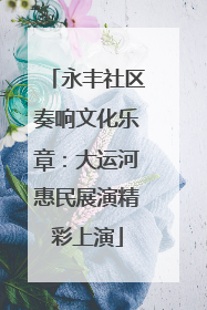 永丰社区奏响文化乐章：大运河惠民展演精彩上演