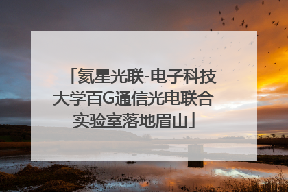 氦星光联-电子科技大学百G通信光电联合实验室落地眉山