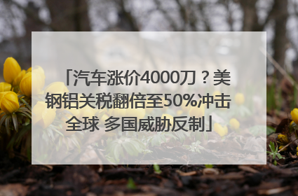 汽车涨价4000刀？美钢铝关税翻倍至50%冲击全球 多国威胁反制
