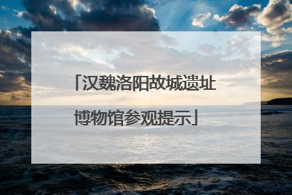 汉魏洛阳故城遗址博物馆参观提示