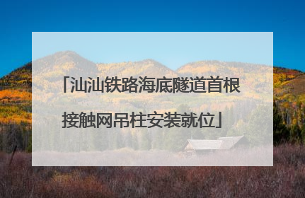 汕汕铁路海底隧道首根接触网吊柱安装就位