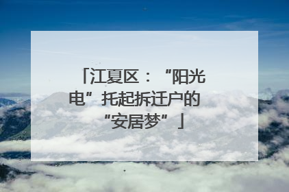 江夏区：“阳光电”托起拆迁户的“安居梦”