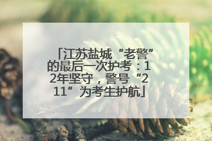 江苏盐城“老警”的最后一次护考：12年坚守，警号“211”为考生护航
