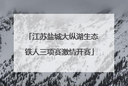 江苏盐城大纵湖生态铁人三项赛激情开赛