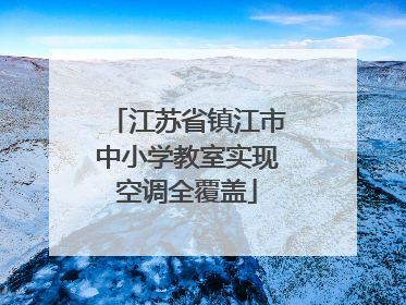 江苏省镇江市中小学教室实现空调全覆盖
