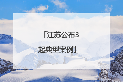 江苏公布3起典型案例