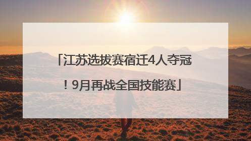 江苏选拔赛宿迁4人夺冠！9月再战全国技能赛