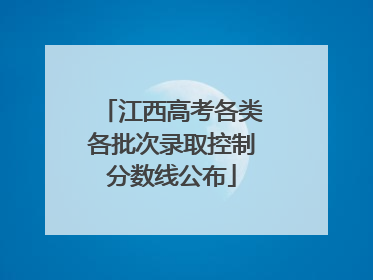 江西高考各类各批次录取控制分数线公布