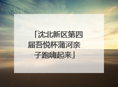 沈北新区第四届吾悦杯蒲河亲子跑嗨起来