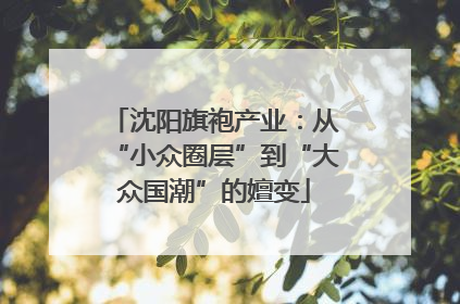 沈阳旗袍产业：从“小众圈层”到“大众国潮”的嬗变