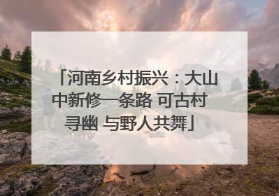 河南乡村振兴：大山中新修一条路 可古村寻幽 与野人共舞