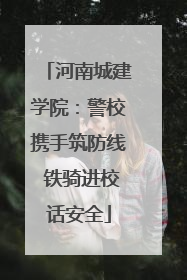 河南城建学院：警校携手筑防线 铁骑进校话安全