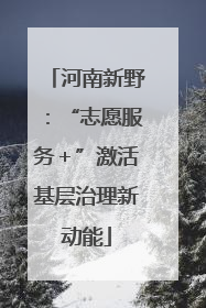 河南新野：“志愿服务＋”激活基层治理新动能