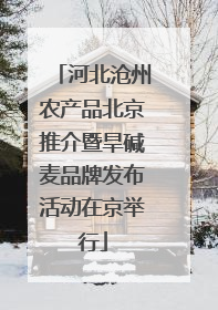 河北沧州农产品北京推介暨旱碱麦品牌发布活动在京举行