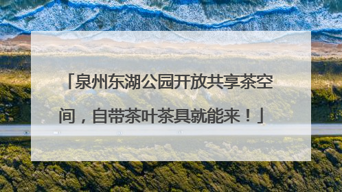 泉州东湖公园开放共享茶空间，自带茶叶茶具就能来！