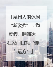 泉州人的休闲“新姿势”：微度假、瞎溜达 在家门口找“诗与远方”