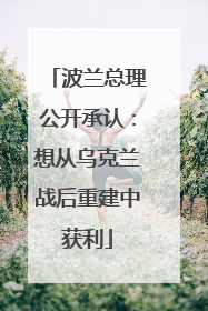 波兰总理公开承认：想从乌克兰战后重建中获利