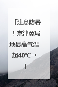 注意防暑！京津冀局地最高气温超40℃→