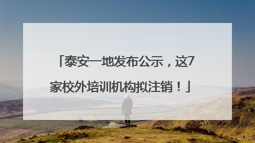 泰安一地发布公示，这7家校外培训机构拟注销！